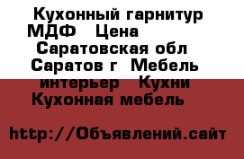 Кухонный гарнитур МДФ › Цена ­ 16 000 - Саратовская обл., Саратов г. Мебель, интерьер » Кухни. Кухонная мебель   